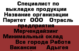 Специалист по выкладке продукции › Название организации ­ Паритет, ООО › Отрасль предприятия ­ Мерчендайзинг › Минимальный оклад ­ 24 000 - Все города Работа » Вакансии   . Адыгея респ.,Адыгейск г.